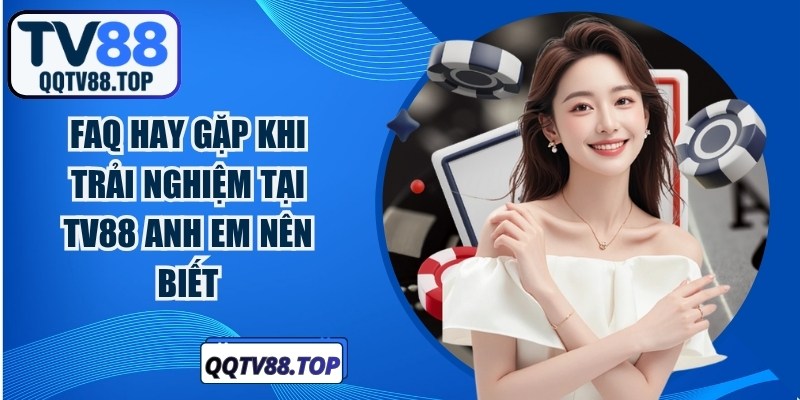 FAQ hay gặp khi trải nghiệm tại TV88 anh em nên biết